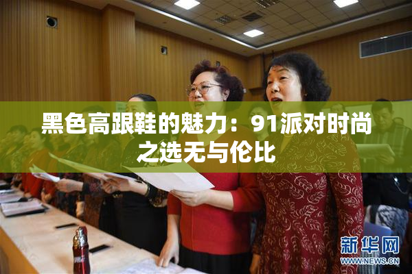 黑色高跟鞋的魅力：91派对时尚之选无与伦比