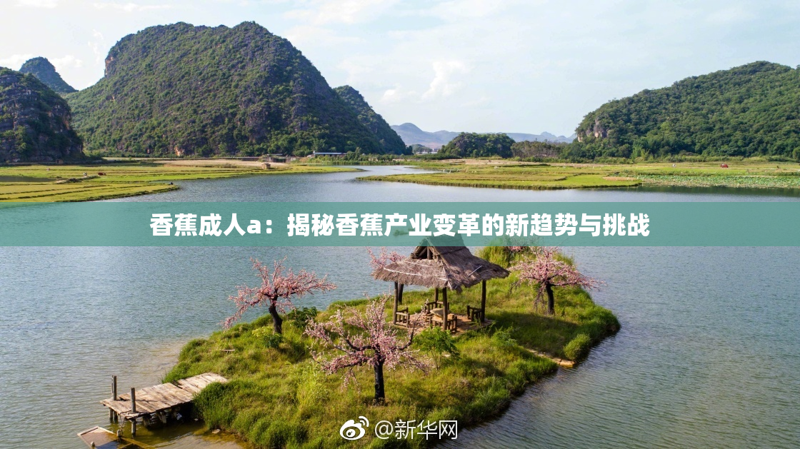 香蕉成人a：揭秘香蕉产业变革的新趋势与挑战