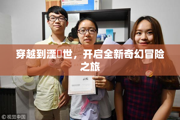 穿越到湮婸世，开启全新奇幻冒险之旅