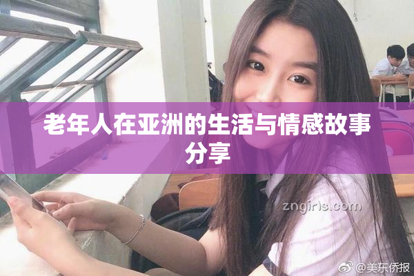 老年人在亚洲的生活与情感故事分享