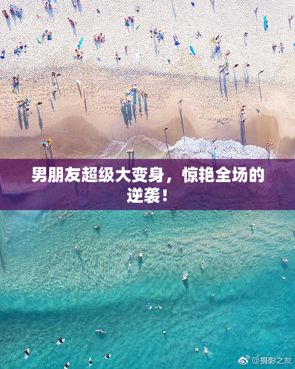 男朋友超级大变身，惊艳全场的逆袭！