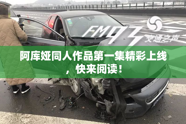 阿库娅同人作品第一集精彩上线，快来阅读！