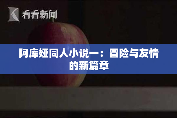 阿库娅同人小说一：冒险与友情的新篇章