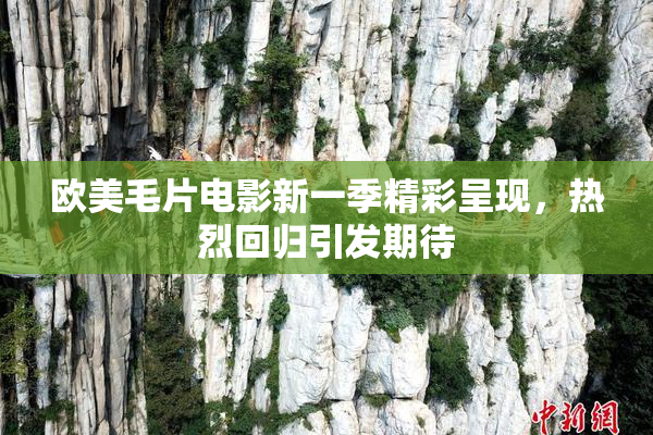 欧美毛片电影新一季精彩呈现，热烈回归引发期待