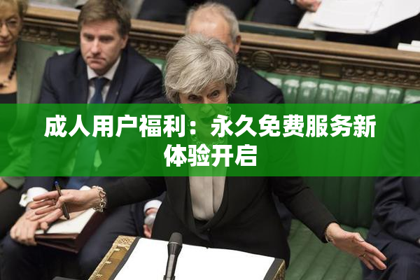 成人用户福利：永久免费服务新体验开启