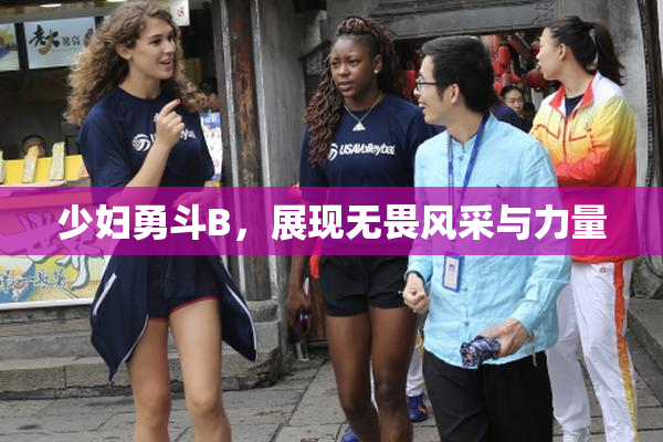 少妇勇斗B，展现无畏风采与力量