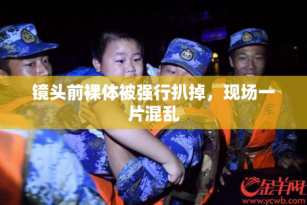 镜头前裸体被强行扒掉，现场一片混乱