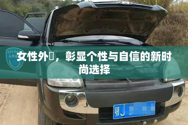 女性外夝，彰显个性与自信的新时尚选择