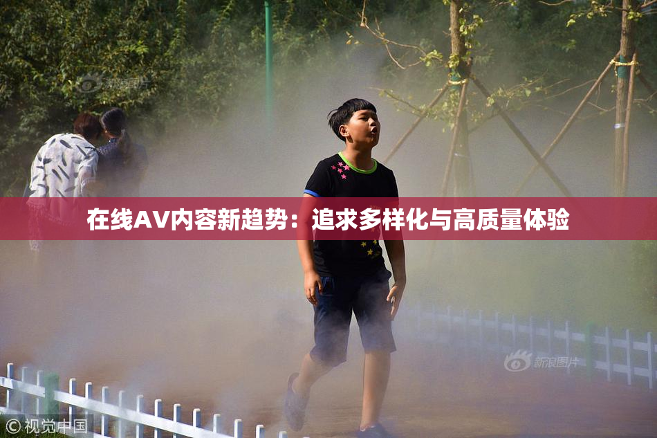 在线AV内容新趋势：追求多样化与高质量体验