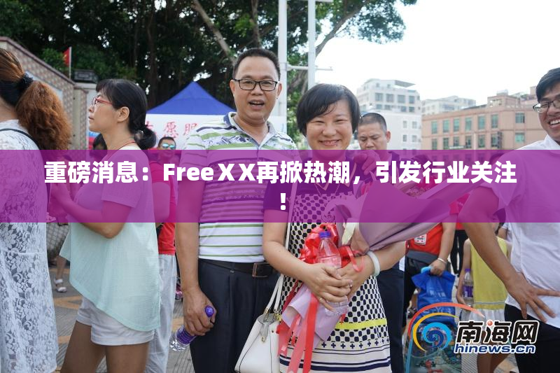 重磅消息：FreeⅩX再掀热潮，引发行业关注！