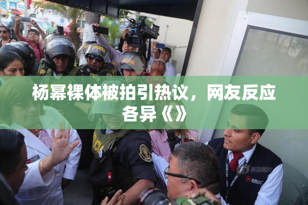 杨幂裸体被拍引热议，网友反应各异《》