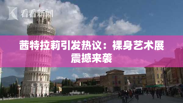 茜特拉莉引发热议：裸身艺术展震撼来袭