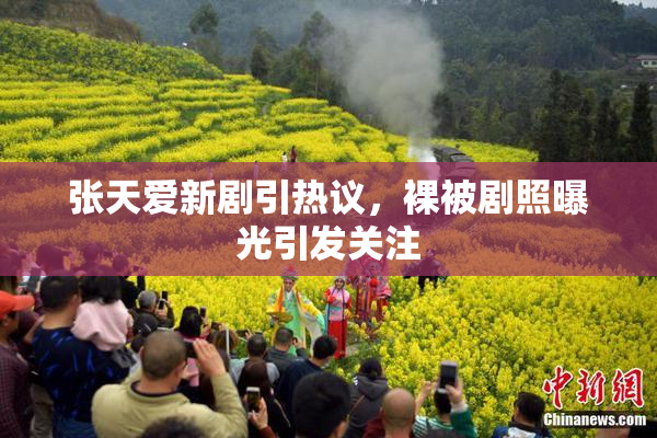 张天爱新剧引热议，裸被剧照曝光引发关注
