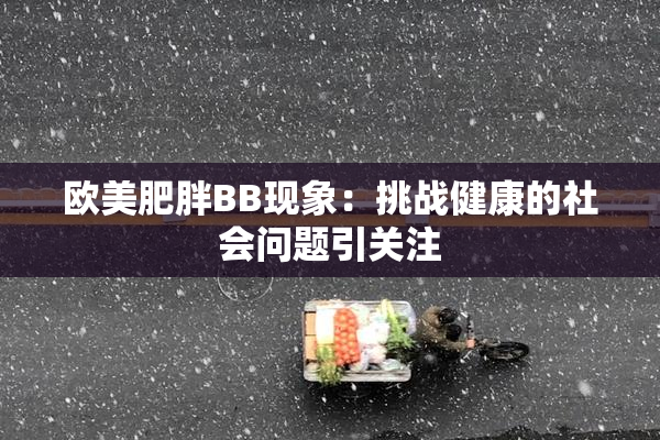 欧美肥胖BB现象：挑战健康的社会问题引关注