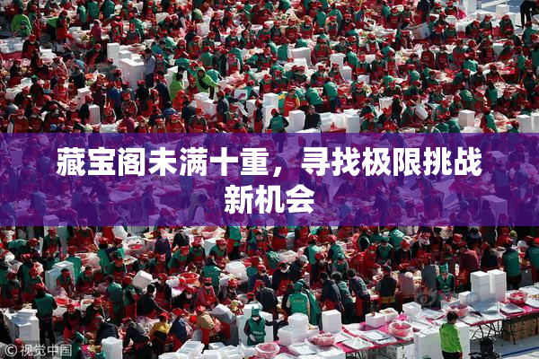 藏宝阁未满十重，寻找极限挑战新机会