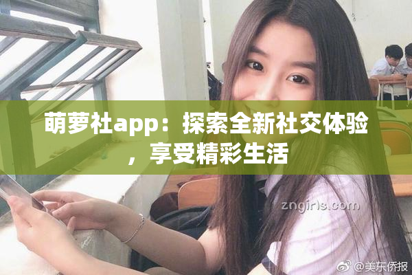 萌萝社app：探索全新社交体验，享受精彩生活