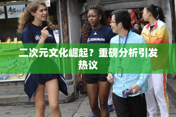 二次元文化崛起？重磅分析引发热议