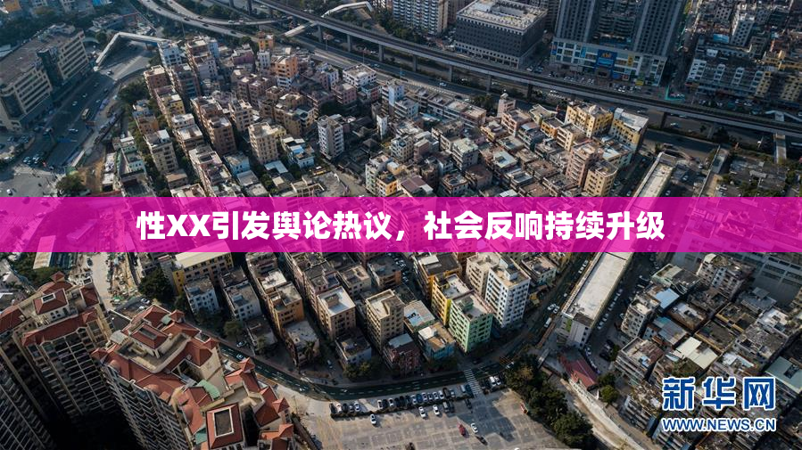 性XX引发舆论热议，社会反响持续升级