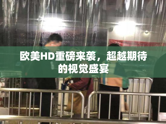 欧美HD重磅来袭，超越期待的视觉盛宴
