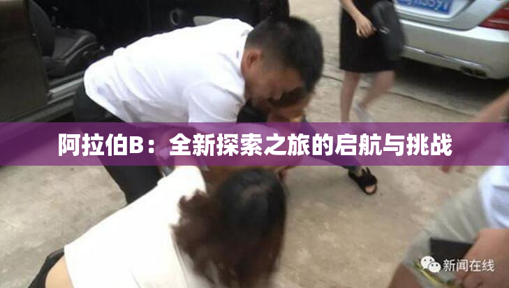 阿拉伯B：全新探索之旅的启航与挑战