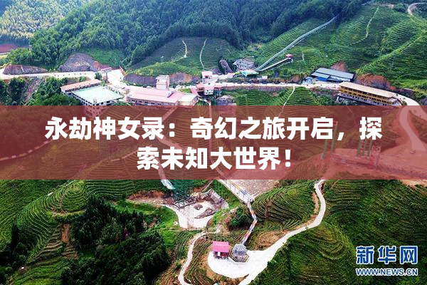永劫神女录：奇幻之旅开启，探索未知大世界！