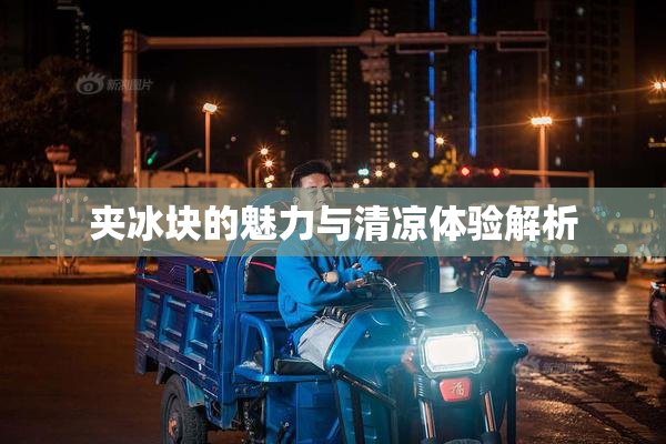 夹冰块的魅力与清凉体验解析