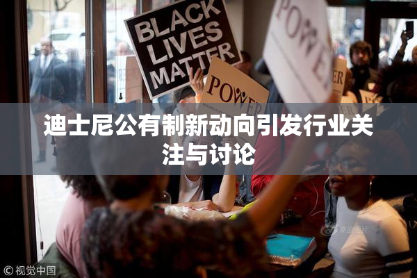 迪士尼公有制新动向引发行业关注与讨论