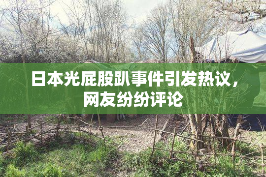 日本光屁股趴事件引发热议，网友纷纷评论