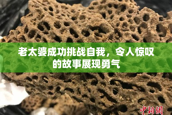 老太婆成功挑战自我，令人惊叹的故事展现勇气