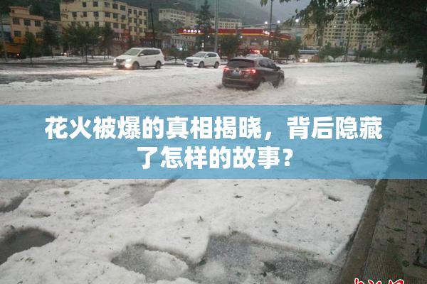 花火被爆的真相揭晓，背后隐藏了怎样的故事？