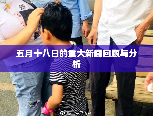 五月十八日的重大新闻回顾与分析