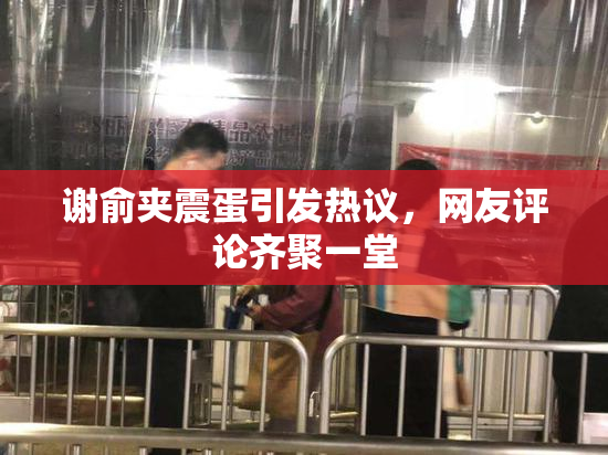 谢俞夹震蛋引发热议，网友评论齐聚一堂