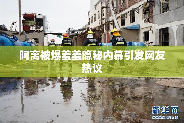阿离被爆羞羞隐秘内幕引发网友热议