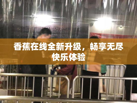 香蕉在线全新升级，畅享无尽快乐体验