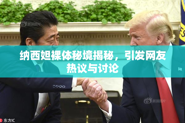纳西妲裸体秘境揭秘，引发网友热议与讨论