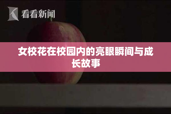 女校花在校园内的亮眼瞬间与成长故事