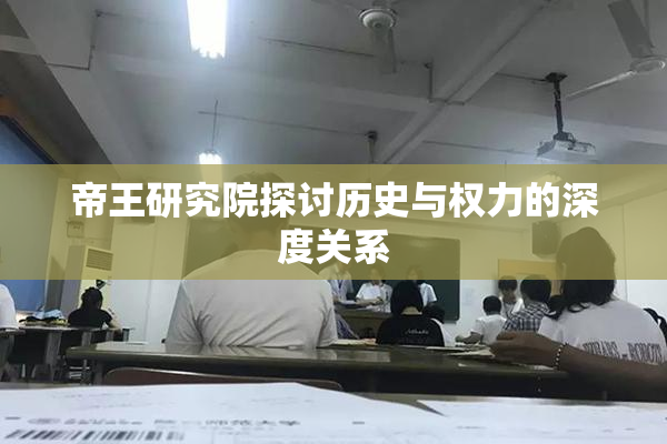 帝王研究院探讨历史与权力的深度关系