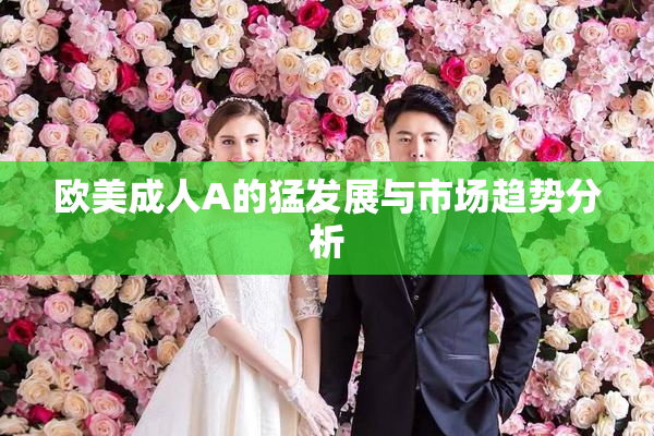 欧美成人A的猛发展与市场趋势分析