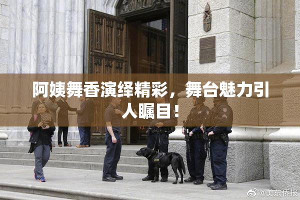阿姨舞香演绎精彩，舞台魅力引人瞩目！