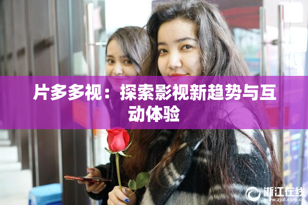 片多多视：探索影视新趋势与互动体验