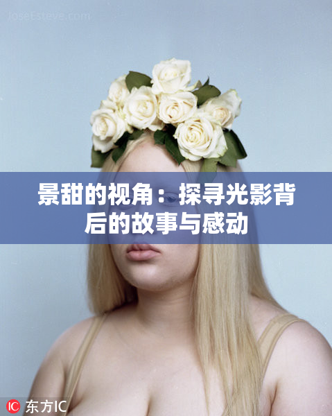 景甜的视角：探寻光影背后的故事与感动