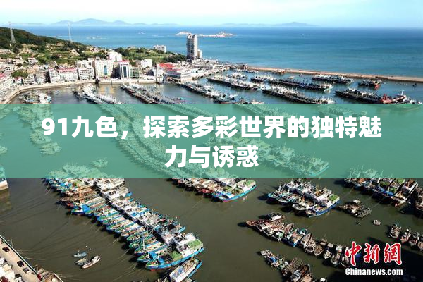 91九色，探索多彩世界的独特魅力与诱惑