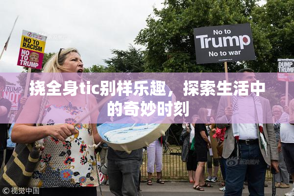 挠全身tic别样乐趣，探索生活中的奇妙时刻