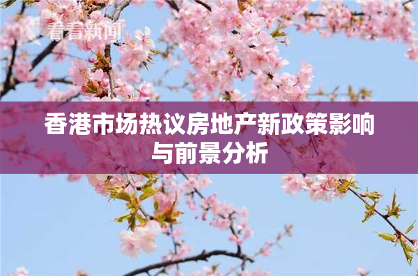 香港市场热议房地产新政策影响与前景分析