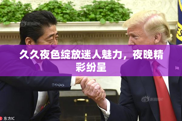 久久夜色绽放迷人魅力，夜晚精彩纷呈