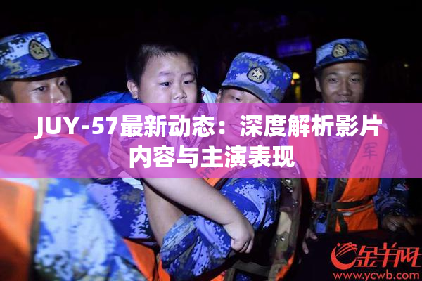 JUY-57最新动态：深度解析影片内容与主演表现