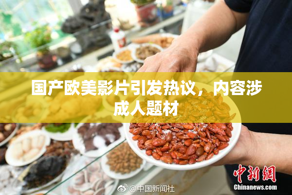 国产欧美影片引发热议，内容涉成人题材