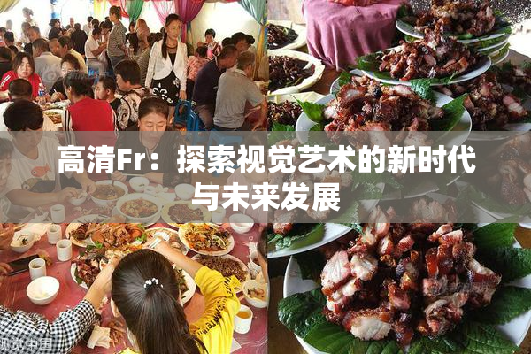 高清Fr：探索视觉艺术的新时代与未来发展