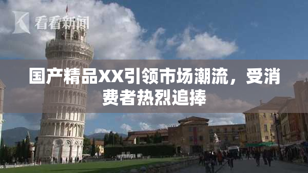 国产精品XX引领市场潮流，受消费者热烈追捧