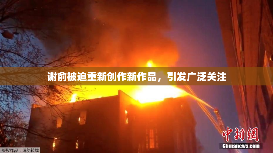 谢俞被迫重新创作新作品，引发广泛关注